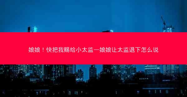 娘娘！快把我赐给小太监—娘娘让太监退下怎么说