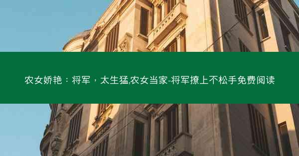 农女娇艳：将军，太生猛,农女当家-将军撩上不松手免费阅读