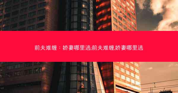 前夫难缠：娇妻哪里逃;前夫难缠,娇妻哪里逃