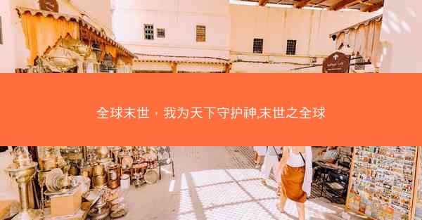 全球末世，我为天下守护神,末世之全球