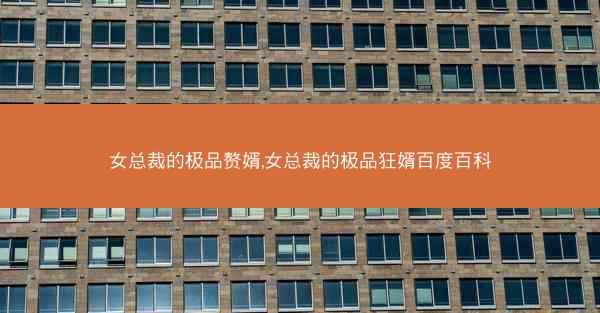 女总裁的极品赘婿,女总裁的极品狂婿百度百科