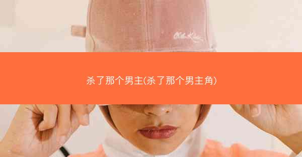 杀了那个男主(杀了那个男主角)