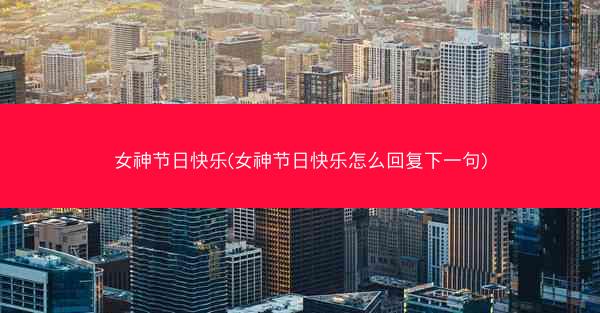 女神节日快乐(女神节日快乐怎么回复下一句)