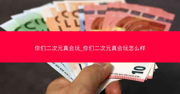 你们二次元真会玩_你们二次元真会玩怎么样