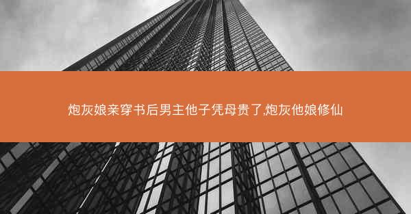 炮灰娘亲穿书后男主他子凭母贵了,炮灰他娘修仙