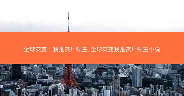 全球灾变：我是丧尸领主_全球灾变我是丧尸领主小说