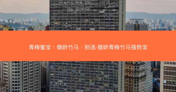 青梅蜜宠：傲娇竹马，别逃-傲娇青梅竹马强势宠