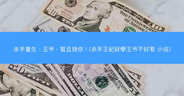 杀手重生：王爷，暂且饶你！(杀手王妃妖孽王爷不好惹 小说)