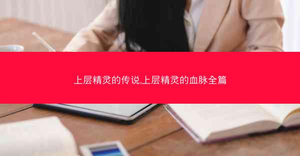 上层精灵的传说,上层精灵的血脉全篇
