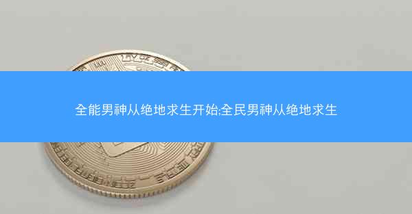 全能男神从绝地求生开始;全民男神从绝地求生
