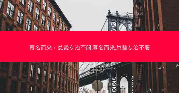 慕名而来，总裁专治不服;慕名而来,总裁专治不服