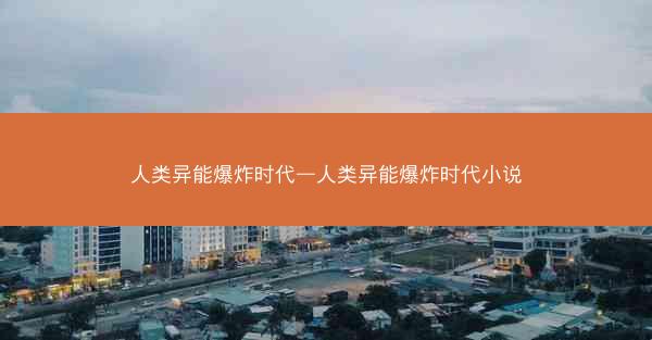 人类异能爆炸时代—人类异能爆炸时代小说