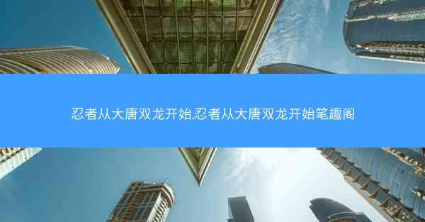 忍者从大唐双龙开始,忍者从大唐双龙开始笔趣阁