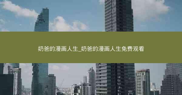 奶爸的漫画人生_奶爸的漫画人生免费观看