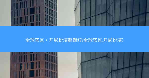 全球禁区：开局扮演麒麟纹(全球禁区,开局扮演)
