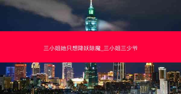 三小姐她只想降妖除魔_三小姐三少爷