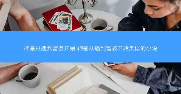 神豪从遇到富婆开始-神豪从遇到富婆开始类似的小说