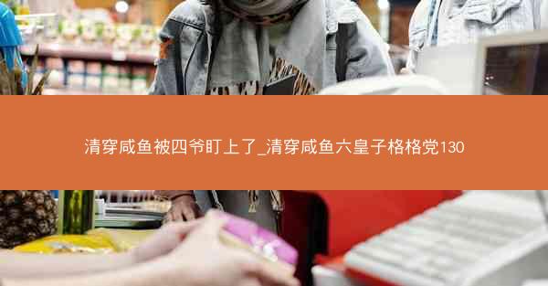清穿咸鱼被四爷盯上了_清穿咸鱼六皇子格格党130