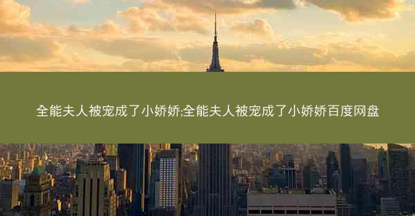 全能夫人被宠成了小娇娇;全能夫人被宠成了小娇娇百度网盘