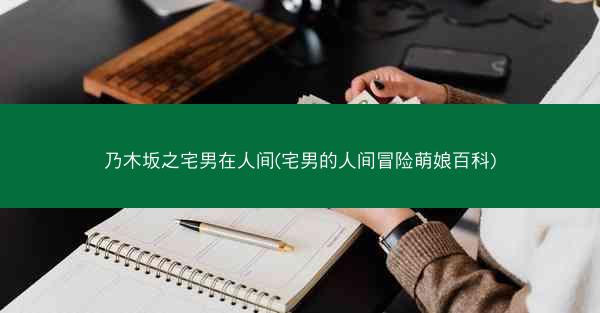 乃木坂之宅男在人间(宅男的人间冒险萌娘百科)