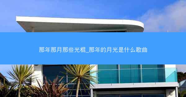 那年那月那些光棍_那年的月光是什么歌曲