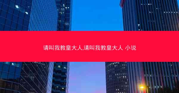 请叫我教皇大人,请叫我教皇大人 小说