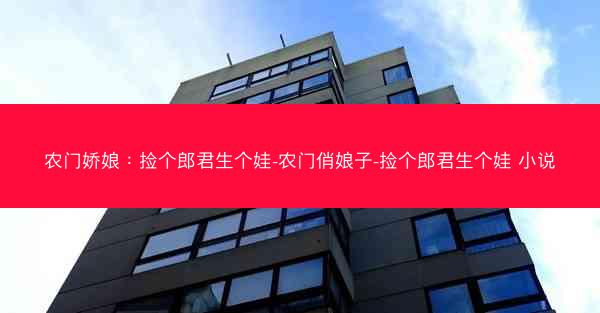 农门娇娘：捡个郎君生个娃-农门俏娘子-捡个郎君生个娃 小说