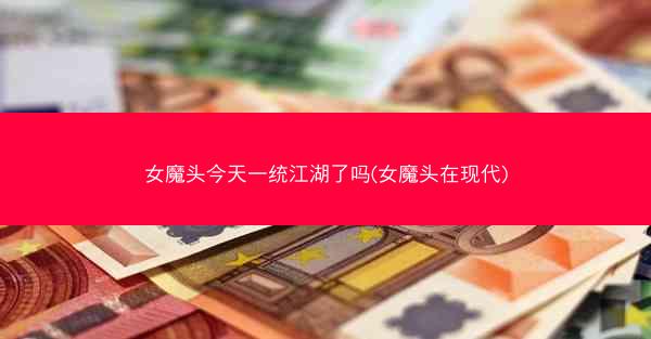 女魔头今天一统江湖了吗(女魔头在现代)