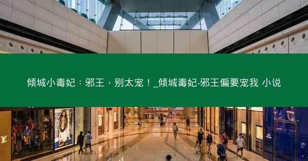倾城小毒妃：邪王，别太宠！_倾城毒妃-邪王偏要宠我 小说