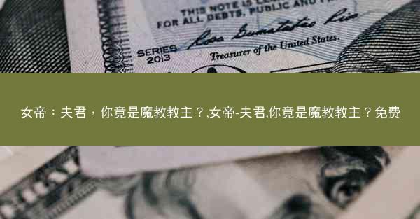 女帝：夫君，你竟是魔教教主？,女帝-夫君,你竟是魔教教主？免费