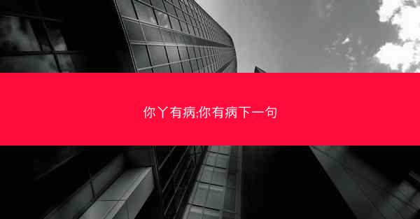 你丫有病;你有病下一句