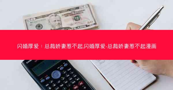 闪婚厚爱：总裁娇妻惹不起,闪婚厚爱-总裁娇妻惹不起漫画