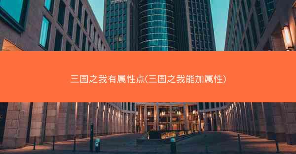 三国之我有属性点(三国之我能加属性)