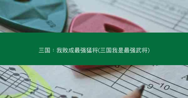 三国：我败成最强猛将(三国我是最强武将)