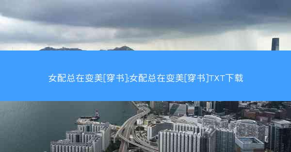 女配总在变美[穿书];女配总在变美[穿书]TXT下载