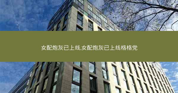 女配炮灰已上线,女配炮灰已上线格格党