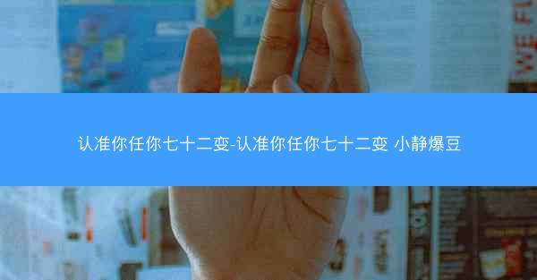 认准你任你七十二变-认准你任你七十二变 小静爆豆