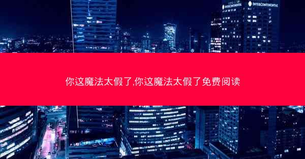 你这魔法太假了,你这魔法太假了免费阅读