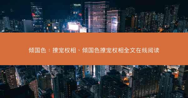 倾国色：撩宠权相、倾国色撩宠权相全文在线阅读