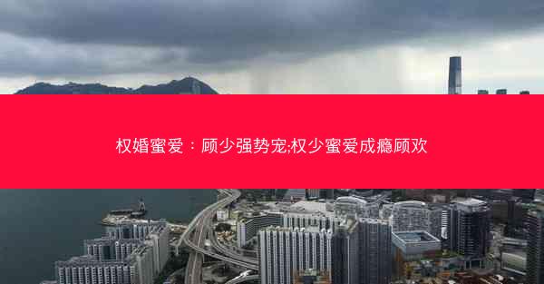 权婚蜜爱：顾少强势宠;权少蜜爱成瘾顾欢