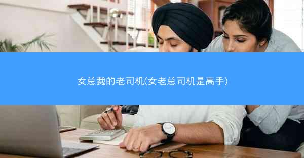 女总裁的老司机(女老总司机是高手)