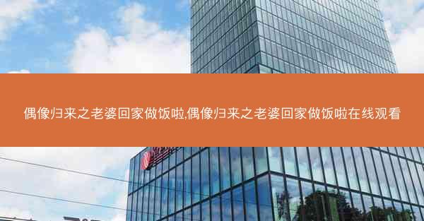偶像归来之老婆回家做饭啦,偶像归来之老婆回家做饭啦在线观看