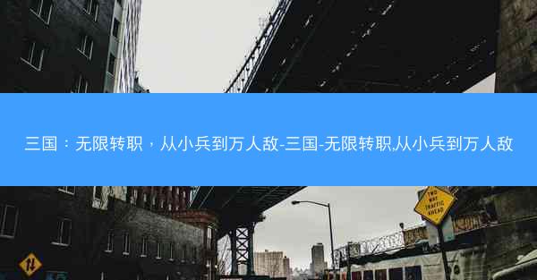 三国：无限转职，从小兵到万人敌-三国-无限转职,从小兵到万人敌