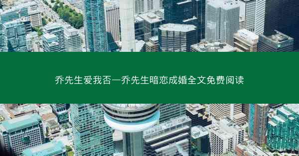 乔先生爱我否—乔先生暗恋成婚全文免费阅读