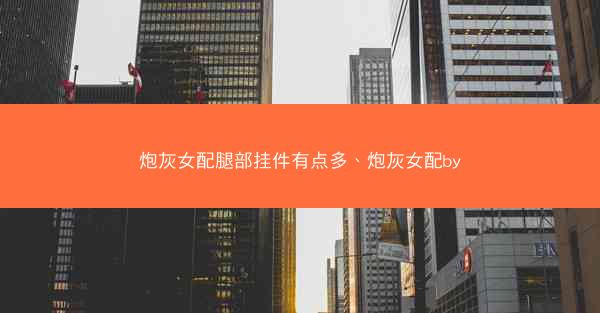 炮灰女配腿部挂件有点多、炮灰女配by