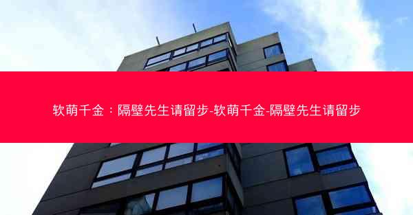 软萌千金：隔壁先生请留步-软萌千金-隔壁先生请留步