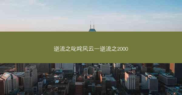 逆流之叱咤风云—逆流之2000