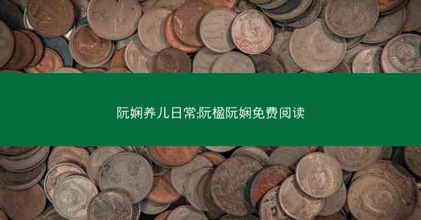阮娴养儿日常;阮楹阮娴免费阅读