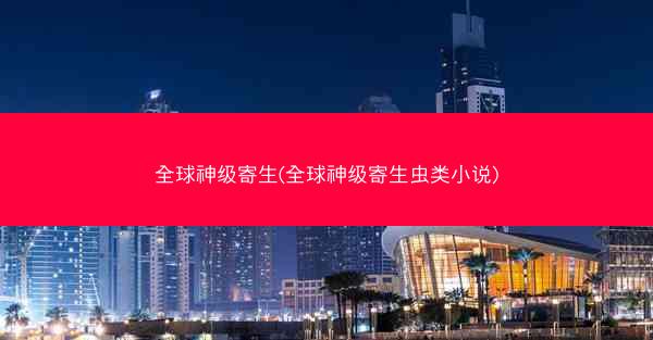 全球神级寄生(全球神级寄生虫类小说)