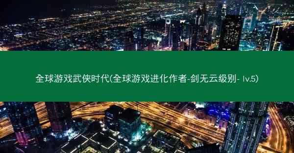 全球游戏武侠时代(全球游戏进化作者-剑无云级别- lv.5)